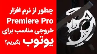 چطور از ادوبی پریمیر خروجی مناسب برای یوتوب بگیریم؟ Adobe Premiere